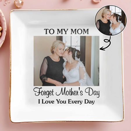 To My Mom Forget Mother's Day I Love You Every Day Custom Photo - Personalized Custom Jewelry Dish, Square Ceramic Dish