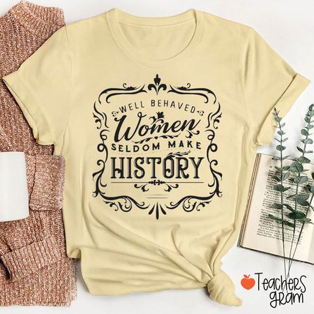 Well Behaved Women Seldom Make History Teacher T-Shirt