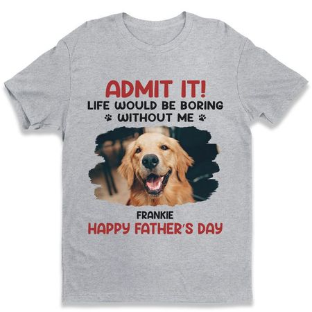 Custom Photo Life Would Be Boring Without Me - Dog & Cat Personalized Custom Unisex T-shirt, Hoodie, Sweatshirt