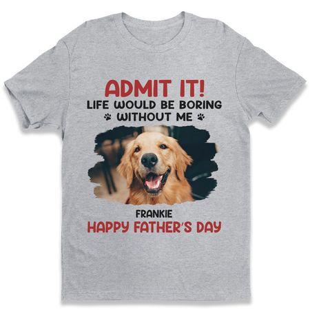 Custom Photo Life Would Be Boring Without Me - Dog & Cat Personalized Custom Unisex T-shirt, Hoodie, Sweatshirt